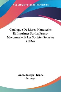 portada Catalogue De Livres Manuscrits Et Imprimes Sur La Franc-Maconnerie Et Les Societes Secretes (1834) (en Francés)