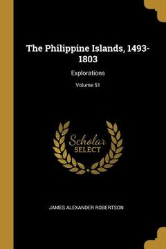 portada The Philippine Islands, 1493-1803: Explorations; Volume 51 (in English)