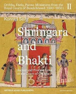 portada Shringara and Bhakti: Sacred and Profane Love at the Court of Orchha: Orchha, Datia, Panna Miniatures From the Royal Courts of Bundelkhand (1590 1850), Volume ii