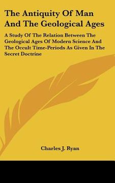 portada the antiquity of man and the geological ages: a study of the relation between the geological ages of modern science and the occult time-periods as giv
