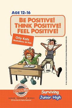 portada Be Positive! Think Positive! Feel Positive! Surviving Junior High: A self help guide for teens, parents & teachers (en Inglés)