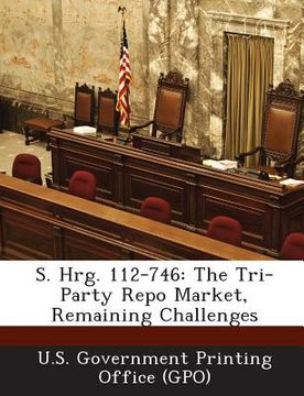 portada S. Hrg. 112-746: The Tri-Party Repo Market, Remaining Challenges (en Inglés)