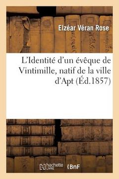 portada L'Identité d'Un Évêque de Vintimille, Natif de la Ville d'Apt, Reconnue Et Démontrée: , Dissertation Historique Et Critique (in French)