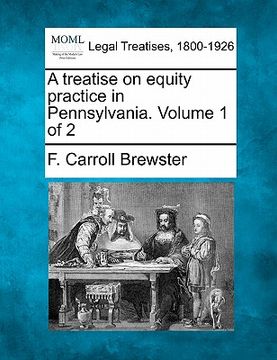 portada a treatise on equity practice in pennsylvania. volume 1 of 2 (en Inglés)