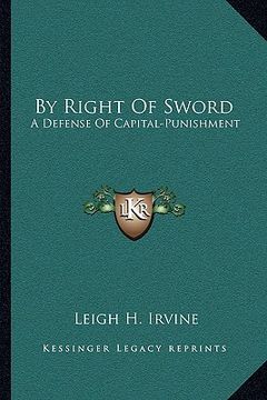 portada by right of sword: a defense of capital-punishment: based on a searching examination of history, theology and philosophy (en Inglés)