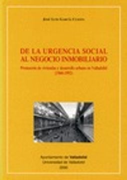 portada De La Urgencia Social Al Negocio Inmobiliario. Promoción de Viviendas y Desarrollo Urbano En Valladolid (1960-1992)