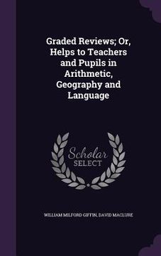 portada Graded Reviews; Or, Helps to Teachers and Pupils in Arithmetic, Geography and Language (en Inglés)
