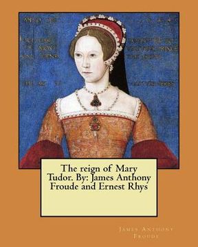 portada The reign of Mary Tudor. By: James Anthony Froude and Ernest Rhys