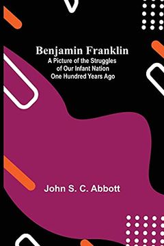 portada Benjamin Franklin; A Picture of the Struggles of our Infant Nation one Hundred Years ago 