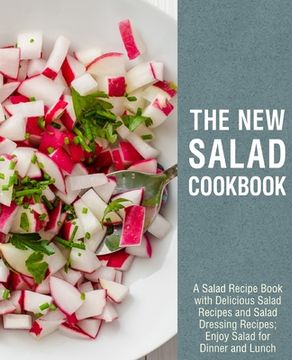 portada The New Salad Cookbook: A Salad Recipe Book with Delicious Salad Recipes and Salad Dressing Recipes; Enjoy Salad for Dinner and Lunch