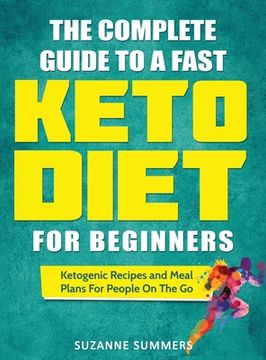 portada The Complete Guide To A Fast Keto Diet For Beginners: Ketogenic Recipes and Meal Plans For People On The Go