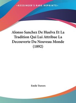 portada Alonso Sanchez De Huelva Et La Tradition Qui Lui Attribue La Decouverte Du Nouveau Monde (1892) (in French)