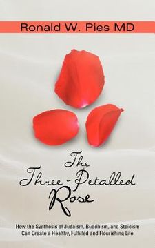 portada the three-petalled rose: how the synthesis of judaism, buddhism, and stoicism can create a healthy, fulfilled and flourishing life (en Inglés)
