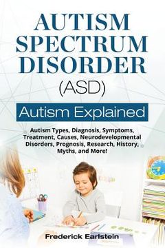 portada Autism Spectrum Disorder (ASD): Autism Types, Diagnosis, Symptoms, Treatment, Causes, Neurodevelopmental Disorders, Prognosis, Research, History, Myth (en Inglés)