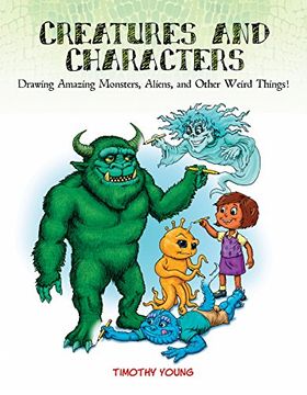 portada Creatures and Characters: Drawing Amazing Monsters, Aliens, and Other Weird Things!