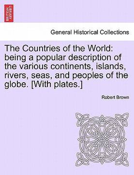 portada the countries of the world: being a popular description of the various continents, islands, rivers, seas, and peoples of the globe. [with plates.]