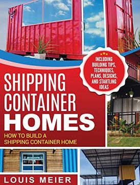 portada Shipping Container Homes: How to Build a Shipping Container Home - Including Building Tips, Techniques, Plans, Designs, and Startling Ideas (en Inglés)