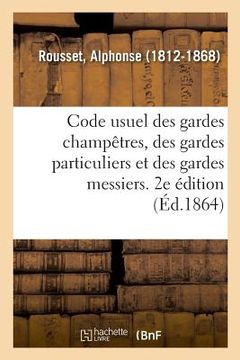 portada Code Usuel Des Gardes Champêtres, Des Gardes Particuliers Et Des Gardes Messiers. 2e Édition (in French)