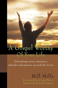 portada A Gospel Worthy of Your Life: Orienting Every Resource, Attitude and Passion Around the Cross (en Inglés)