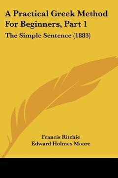 portada a practical greek method for beginners, part 1: the simple sentence (1883) (en Inglés)