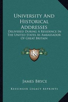 portada university and historical addresses: delivered during a residence in the united states as ambassador of great britain (in English)