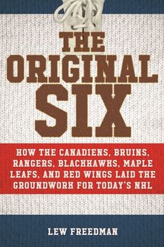 portada The Original Six: How the Canadiens, Bruins, Rangers, Blackhawks, Maple Leafs, and red Wings Laid the Groundwork for Today'S National Hockey League (en Inglés)