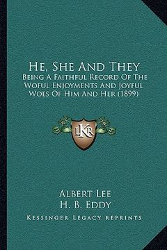 portada he, she and they: being a faithful record of the woful enjoyments and joyful woes of him and her (1899) (en Inglés)