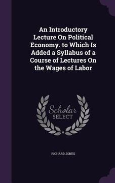 portada An Introductory Lecture On Political Economy. to Which Is Added a Syllabus of a Course of Lectures On the Wages of Labor