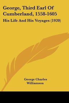 portada george, third earl of cumberland, 1558-1605: his life and his voyages (1920) (en Inglés)