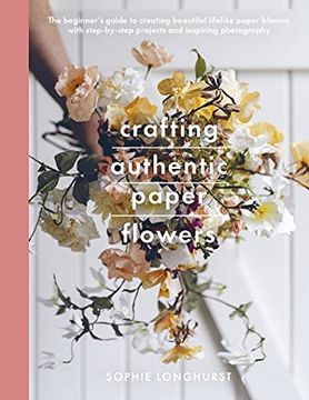 portada Crafting Authentic Paper Flowers: The Beginner'S Guide to Creating Beautiful Lifelike Paper Blooms With Step-By-Step Projects (Crafts) (en Inglés)