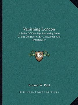 portada vanishing london: a series of drawings illustrating some of the old houses, etc., in london and westminster