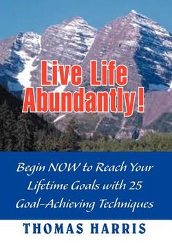portada live life abundantly!: begin now to reach your lifetime goals with 25 goal-achieving techniques