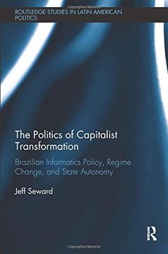 portada The Politics of Capitalist Transformation: Brazilian Informatics Policy, Regime Change, and State Autonomy (Routledge Studies in Latin American Politics) (en Inglés)