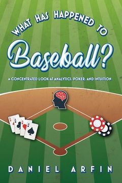 portada What Has Happened To Baseball? A Concentrated Look at Analytics, Poker, and Intuition (en Inglés)