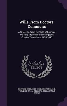 portada Wills From Doctors' Commons: A Selection From the Wills of Eminent Persons Proved in the Prerogative Court of Canterbury, 1495-1695 (en Inglés)