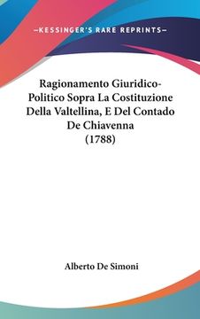 portada Ragionamento Giuridico-Politico Sopra La Costituzione Della Valtellina, E Del Contado De Chiavenna (1788) (en Italiano)