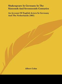 portada shakespeare in germany in the sixteenth and seventeenth centuries: an account of english actors in germany and the netherlands (1865) (en Inglés)