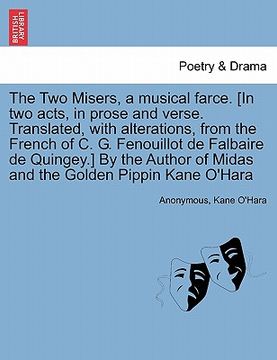 portada the two misers, a musical farce. [in two acts, in prose and verse. translated, with alterations, from the french of c. g. fenouillot de falbaire de qu (en Inglés)