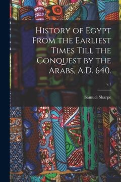 portada History of Egypt From the Earliest Times Till the Conquest by the Arabs, A.D. 640.; v.1 (en Inglés)
