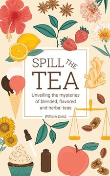 portada Spill The Tea: Unveiling The Mysteries Of Blended, Flavored, And Herbal Teas (en Inglés)