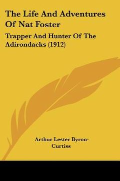 portada the life and adventures of nat foster: trapper and hunter of the adirondacks (1912) (en Inglés)