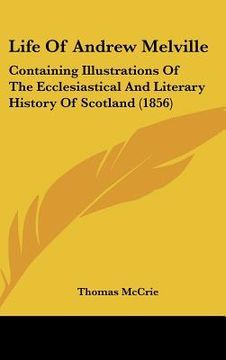 portada life of andrew melville: containing illustrations of the ecclesiastical and literary history of scotland (1856) (en Inglés)