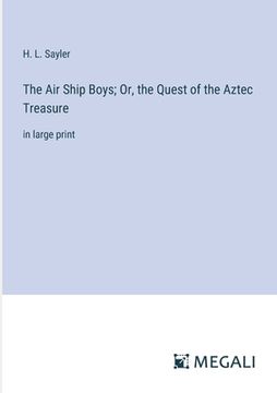 portada The Air Ship Boys; Or, the Quest of the Aztec Treasure: in large print (en Inglés)
