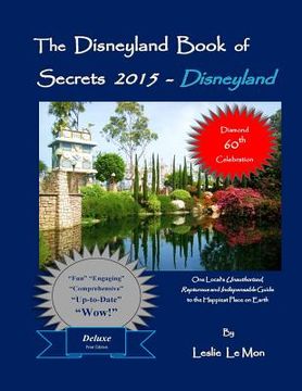 portada The Disneyland Book of Secrets 2015 - Disneyland: One Local's Unauthorized, Rapturous and Indispensable Guide to the Happiest Place on Earth (en Inglés)