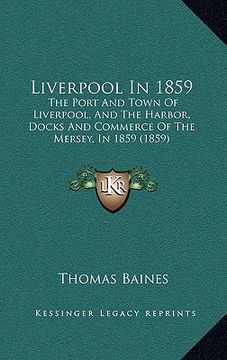 portada liverpool in 1859: the port and town of liverpool, and the harbor, docks and commerce of the mersey, in 1859 (1859) (en Inglés)