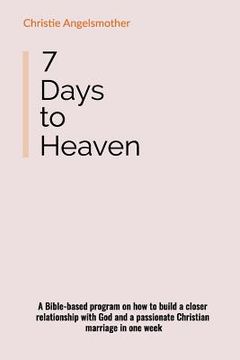 portada 7 Days to Heaven: A Bible-Based Program on How to Build a Closer Relationship with God and a Passionate Christian Marriage in One Week (in English)