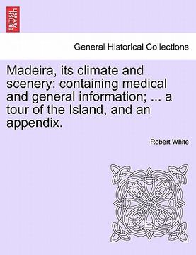portada madeira, its climate and scenery: containing medical and general information; ... a tour of the island, and an appendix.