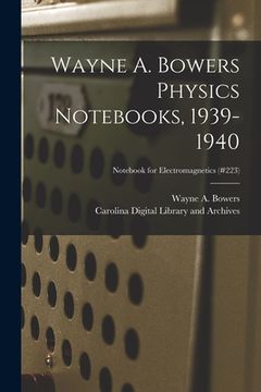 portada Wayne A. Bowers Physics Notebooks [electronic Resource], 1939-1940; Notebook for Electromagnetics (#223) (en Inglés)