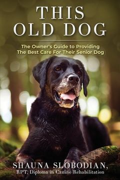 portada This Old Dog: An owner's guide to providing the best care for your senior dog. (en Inglés)