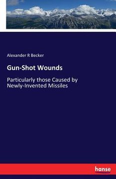 portada Gun-Shot Wounds: Particularly those Caused by Newly-Invented Missiles